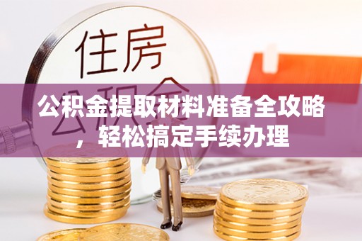 铁西公积金提取材料准备全攻略，轻松搞定手续办理