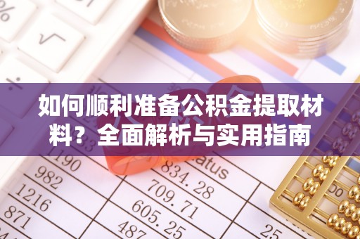 铁西如何顺利准备公积金提取材料？全面解析与实用指南