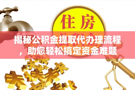 铁西揭秘公积金提取代办理流程，助您轻松搞定资金难题