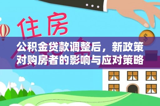 铁西公积金贷款调整后，新政策对购房者的影响与应对策略