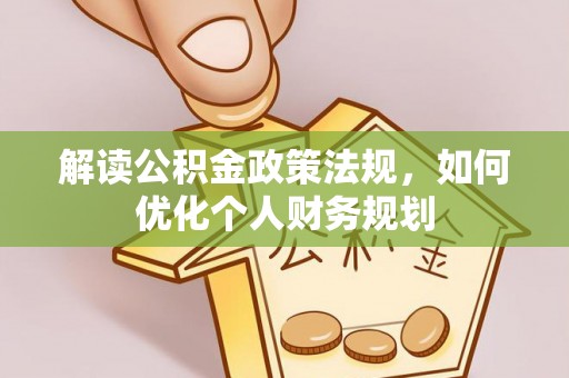 铁西解读公积金政策法规，如何优化个人财务规划