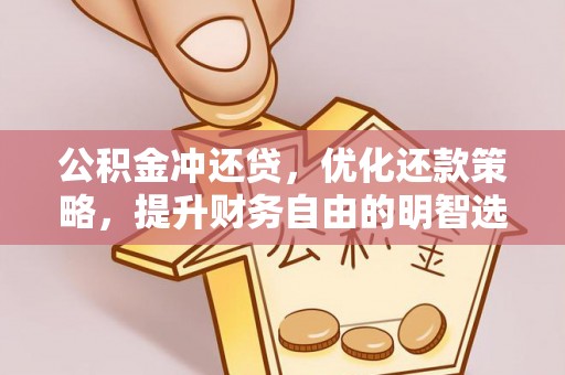 铁西公积金冲还贷，优化还款策略，提升财务自由的明智选择