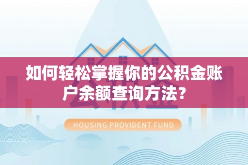 铁西如何轻松掌握你的公积金账户余额查询方法？