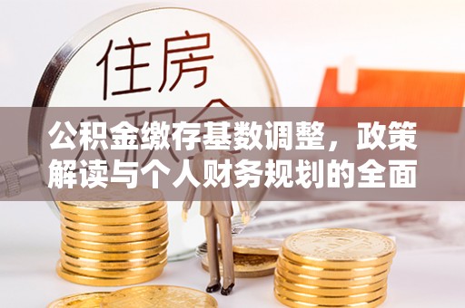 铁西公积金缴存基数调整，政策解读与个人财务规划的全面分析
