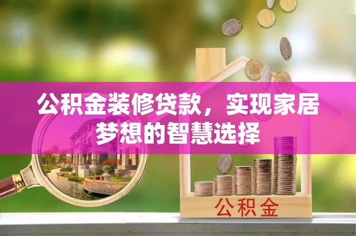 铁西公积金装修贷款，实现家居梦想的智慧选择