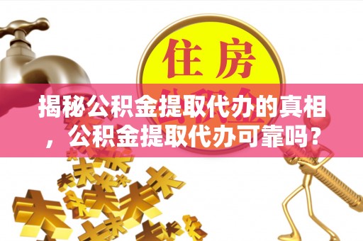 铁西揭秘公积金提取代办的真相，公积金提取代办可靠吗？
