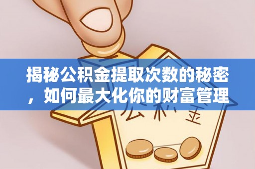 铁西揭秘公积金提取次数的秘密，如何最大化你的财富管理