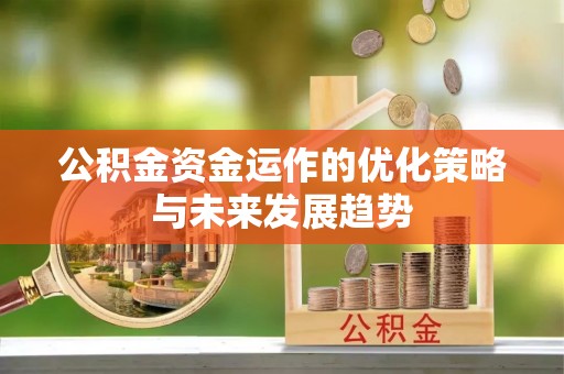 铁西公积金资金运作的优化策略与未来发展趋势