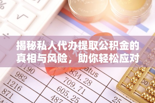 铁西揭秘私人代办提取公积金的真相与风险，助你轻松应对资金难题