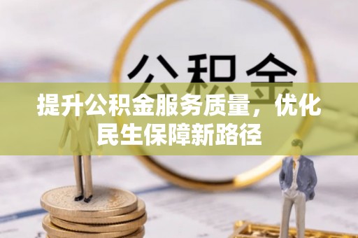 铁西提升公积金服务质量，优化民生保障新路径