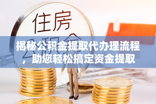 铁西揭秘公积金提取代办理流程，助您轻松搞定资金提取