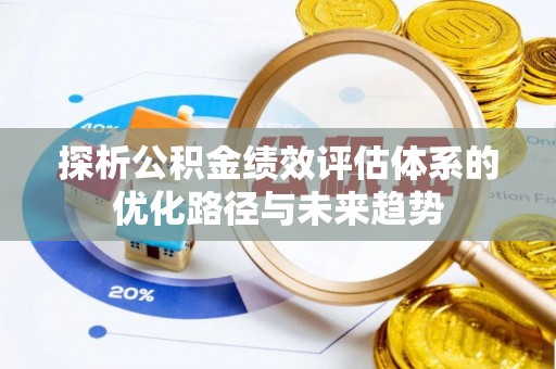 铁西探析公积金绩效评估体系的优化路径与未来趋势