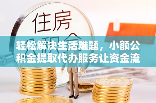 铁西轻松解决生活难题，小额公积金提取代办服务让资金流动更便捷