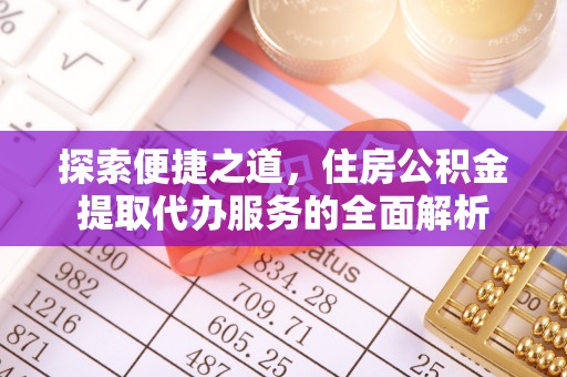 铁西探索便捷之道，住房公积金提取代办服务的全面解析