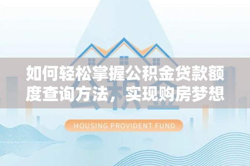 铁西如何轻松掌握公积金贷款额度查询方法，实现购房梦想？