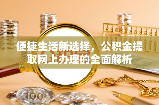 铁西便捷生活新选择，公积金提取网上办理的全面解析
