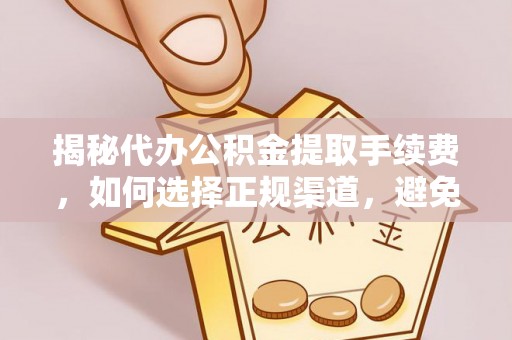 铁西揭秘代办公积金提取手续费，如何选择正规渠道，避免上当受骗
