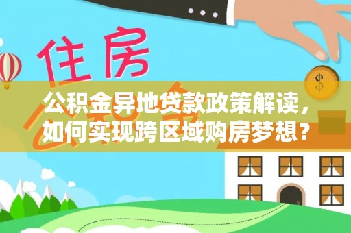 铁西公积金异地贷款政策解读，如何实现跨区域购房梦想？