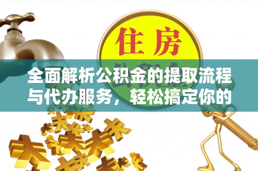 铁西全面解析公积金的提取流程与代办服务，轻松搞定你的公积金咨询代办提取