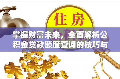 铁西掌握财富未来，全面解析公积金贷款额度查询的技巧与策略