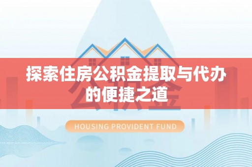 铁西探索住房公积金提取与代办的便捷之道