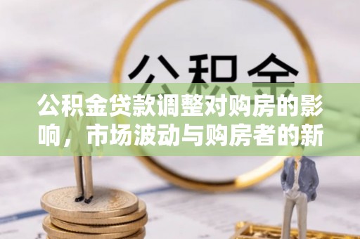 铁西公积金贷款调整对购房的影响，市场波动与购房者的新选择