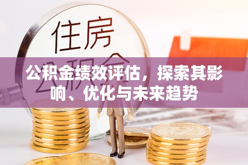 铁西公积金绩效评估，探索其影响、优化与未来趋势