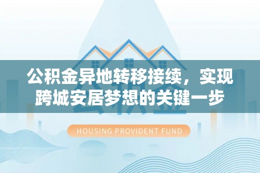 铁西公积金异地转移接续，实现跨城安居梦想的关键一步