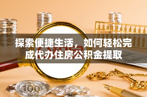 铁西探索便捷生活，如何轻松完成代办住房公积金提取