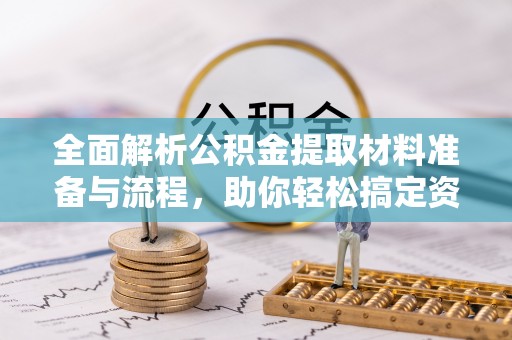 铁西全面解析公积金提取材料准备与流程，助你轻松搞定资金提取