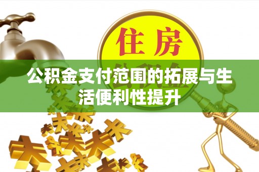 铁西公积金支付范围的拓展与生活便利性提升