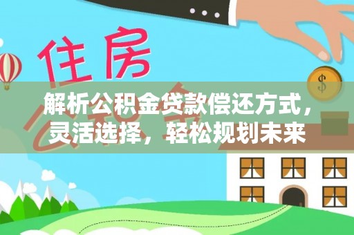 铁西解析公积金贷款偿还方式，灵活选择，轻松规划未来