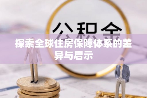 铁西探索全球住房保障体系的差异与启示
