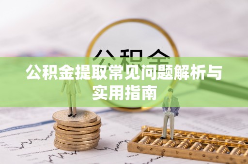 铁西公积金提取常见问题解析与实用指南