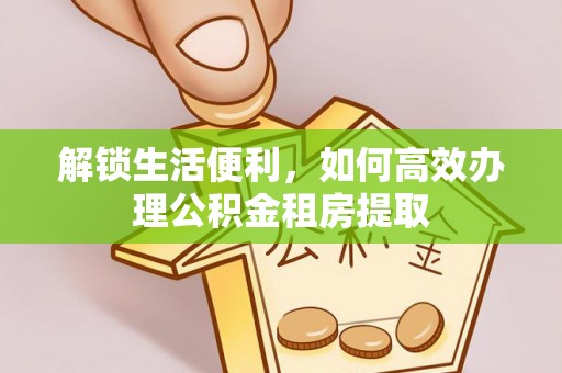 铁西解锁生活便利，如何高效办理公积金租房提取