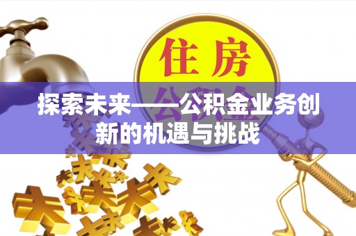 铁西探索未来——公积金业务创新的机遇与挑战