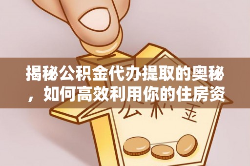 铁西揭秘公积金代办提取的奥秘，如何高效利用你的住房资金