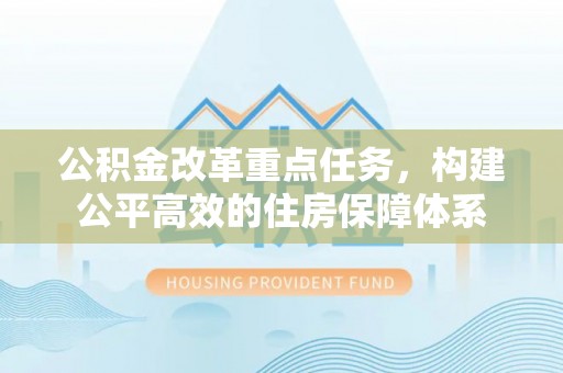 铁西公积金改革重点任务，构建公平高效的住房保障体系