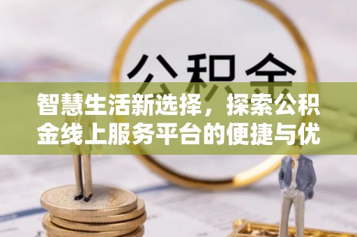 铁西智慧生活新选择，探索公积金线上服务平台的便捷与优势