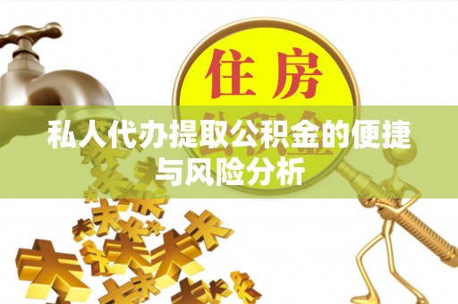 铁西私人代办提取公积金的便捷与风险分析