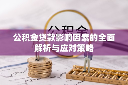 铁西公积金贷款影响因素的全面解析与应对策略