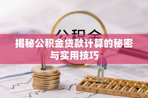 铁西揭秘公积金贷款计算的秘密与实用技巧