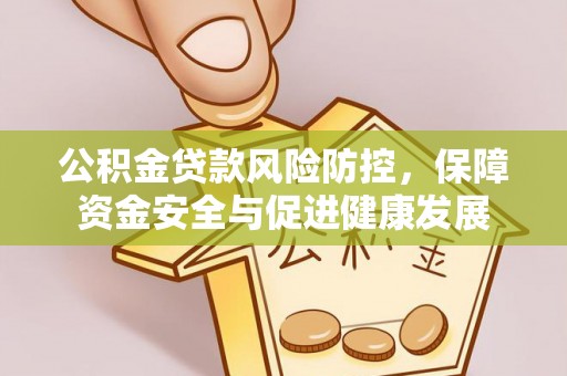 铁西公积金贷款风险防控，保障资金安全与促进健康发展