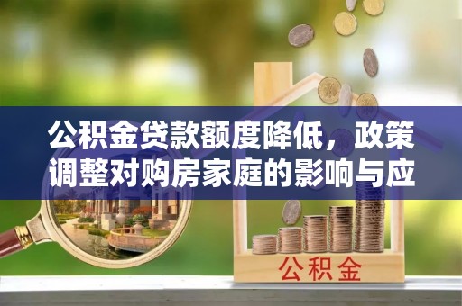 铁西公积金贷款额度降低，政策调整对购房家庭的影响与应对策略
