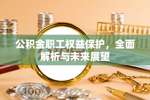 铁西公积金职工权益保护，全面解析与未来展望