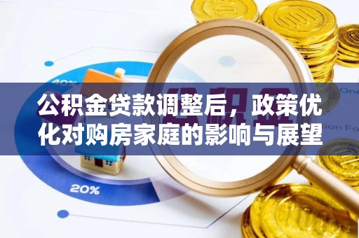 铁西公积金贷款调整后，政策优化对购房家庭的影响与展望