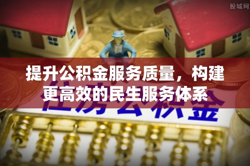 铁西提升公积金服务质量，构建更高效的民生服务体系