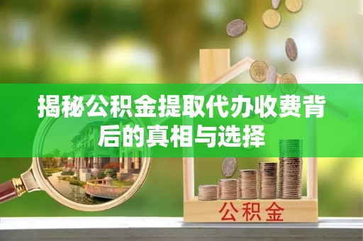 铁西揭秘公积金提取代办收费背后的真相与选择