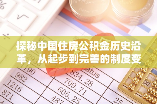 铁西探秘中国住房公积金历史沿革，从起步到完善的制度变迁