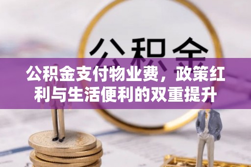 铁西公积金支付物业费，政策红利与生活便利的双重提升